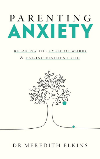 Parenting Anxiety: Breaking the Cycle of Worry and Raising Resilient Kids - MEREDITH PHD ELKINS