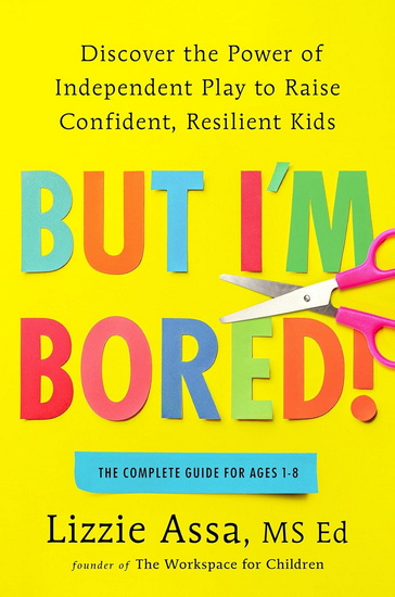 But I&#39;m Bored!: Discover the Power of Independent Play to Raise Confident, Resilient Kids - LIZZIE MS ED ASSA