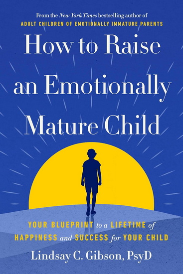 How to Raise an Emotionally Mature Child: Your Blueprint to a Lifetime of Happiness and Success for Your Child - LINDSAY C PSYD GIBSON