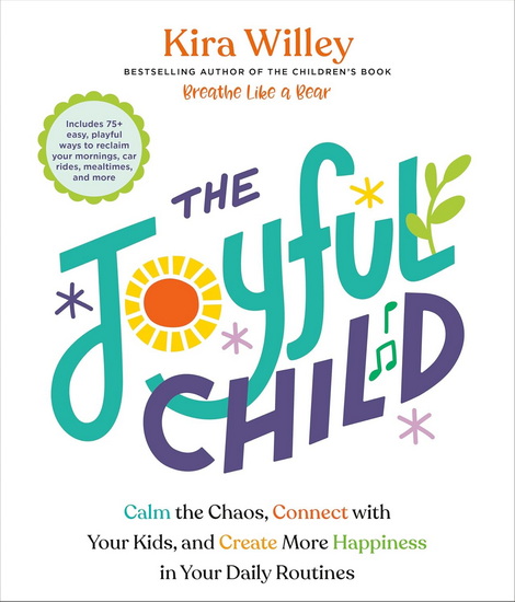 The Joyful Child: Calm the Chaos, Connect with Your Kids, and Create More Happiness in Your Daily Routines - KIRA WILLEY