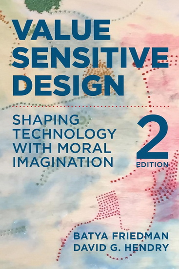 Value Sensitive Design, second edition: Shaping Technology with Moral Imagination - BATYA FRIEDMAN - DAVID G HENDRY