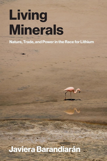 Living Minerals: Nature, Trade, and Power in the Race for Lithium - JAVIERA BARANDIARAN