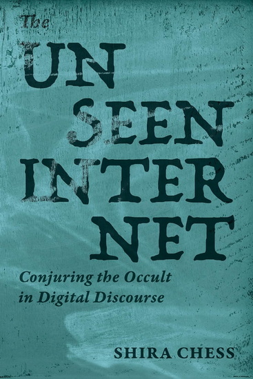 The Unseen Internet: Conjuring the Occult in Digital Discourse - SHIRA CHESS