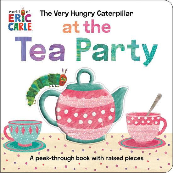 The Very Hungry Caterpillar at the Tea Party: A Peek-Through Book with Raised Pieces - ERIC CARLE