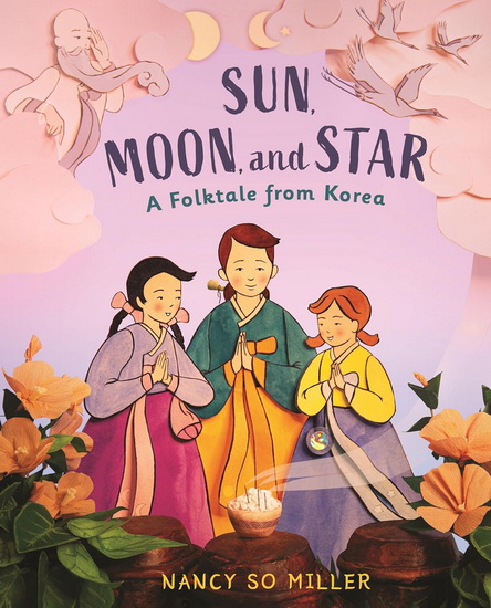 Sun, Moon, and Star: A Folktale from Korea - NANCY SO MILLER