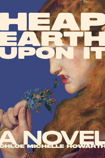Heap Earth Upon It: Exclusive American Edition with Additional Material - CHLOE MICHELLE HOWARTH