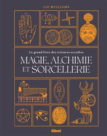 Magie, alchimie et sorcellerie : le grand livre des sciences occultes - LIZ WILLIAMS