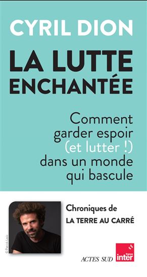 La Lutte enchantée : comment garder espoir (et lutter !) dans un monde qui bascule - CYRIL DION