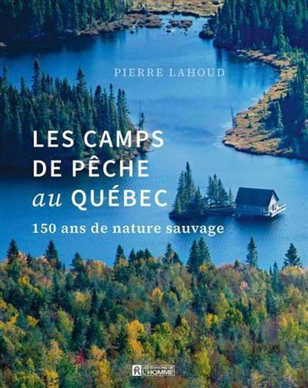 Camps de pêche au Québec :150 ans de nature sauvage - PIERRE LAHOUD