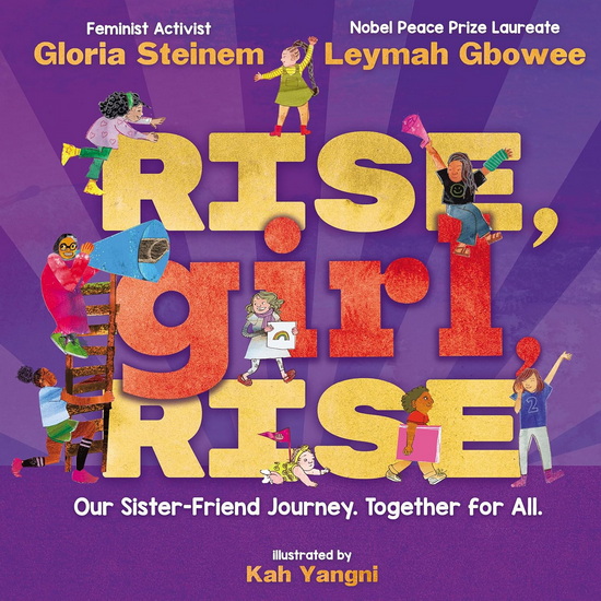 Rise, Girl, Rise: Our Sister-Friend Journey. Together for All. - GLORIA STEINEM - LEYMAH GBOWEE