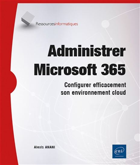 Administrer Microsoft 365 : configurer efficacement son environnement cloud N. éd. - ALEXIS ANANI