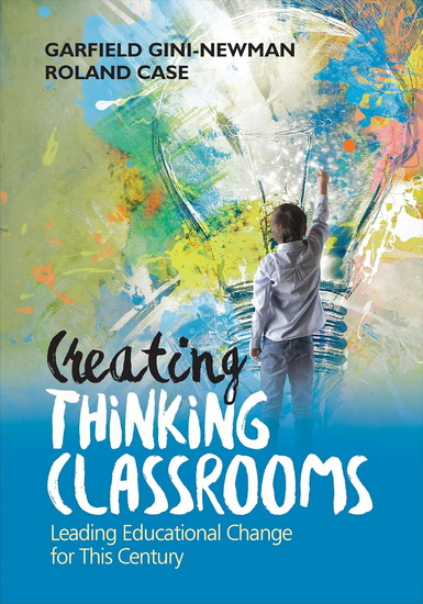 Creating Thinking Classrooms: Leading Educational Change for This Century - GARFIELD GINI-NEWMAN - ROLAND CASE