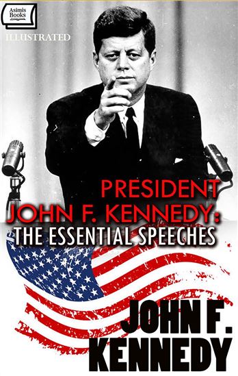 President John F. Kennedy: The Essential Speeches. Illustrated - JOHN F. KENNEDY
