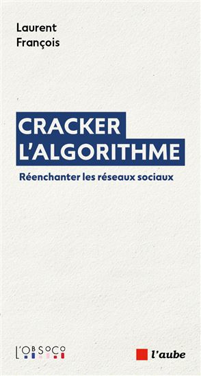 Cracker l&#39;algorithme : réenchanter les réseaux sociaux - LAURENT FRANÇOIS
