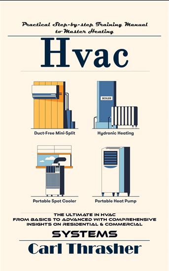 Hvac: Practical Step-by-step Training Manual to Master Heating (The Ultimate in Hvac From Basics to Advanced With Comprehensive Insights on Residential & Commercial Systems) - CARL THRASHER