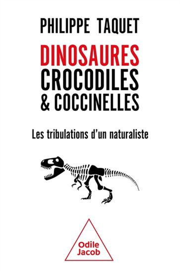 Dinosaures, crocodiles & coccinelles : les tribulations d&#39;un naturaliste - PHILIPPE TAQUET