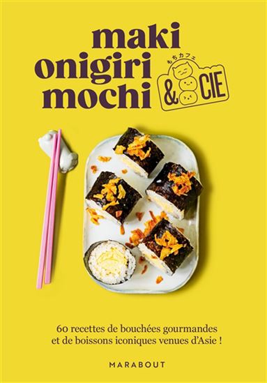Maki, onigiri, mochi & Cie : 60 recettes de bouchées gourmandes et de boissons iconiques venues d&#39;Asie ! - COLLECTIF