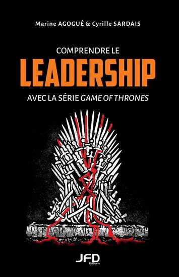 Comprendre le leadership avec la série Game of Thrones - MARINE AGOGUÉ - CYRILLE SARDAIS