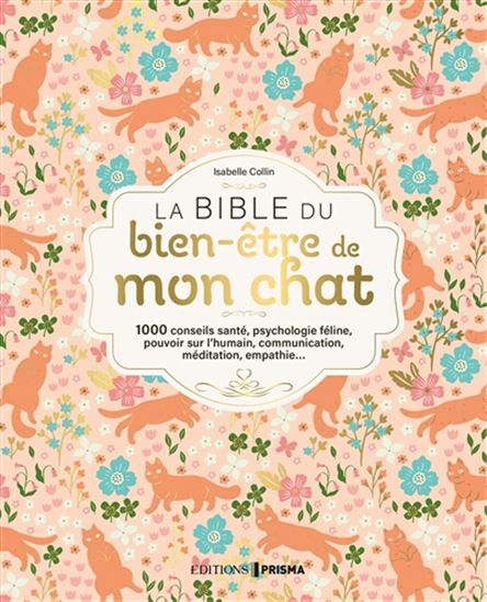 La Bible du bien-être de mon chat : 1000 conseils santé, psychologie féline, pouvoir sur l'humain, communication, méditation, empathie... - ISABELLE COLLIN