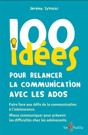 100 idées pour relancer la communication avec les ados : faire face aux défis de la communication à l'adolescence, mieux communiquer pour prévenir les difficultés chez les adolescents - JÉRÉMY ZYTNICKI