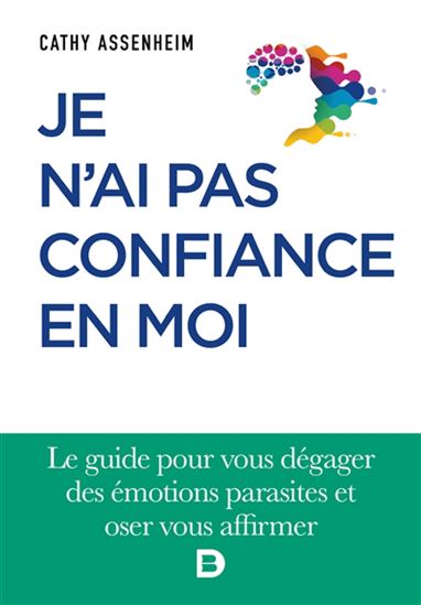 Je n&#39;ai pas confiance en moi : le guide pour vous dégager des émotions parasites et oser vous affirmer - CATHY ASSENHEIM
