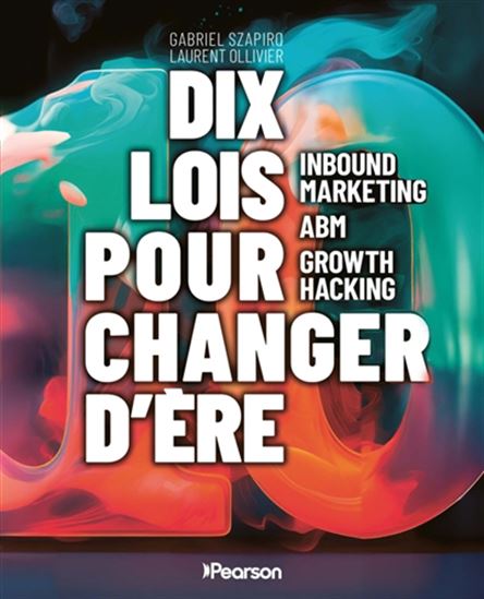 10 lois pour changer d'ère : inbound marketing, ABM, growth hacking - GABRIEL SZAPIRO - LAURENT OLLIVIER