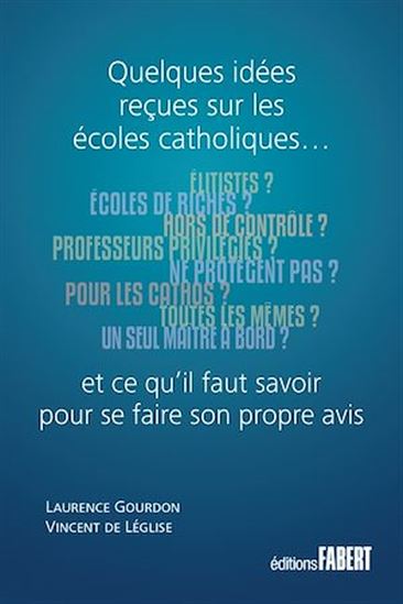 Quelques idées reçues sur les écoles catholiques : et ce qu&#39;il faut savoir pour se faire son propre avis - LAURENCE GOURDON - VINCENT DE LÉGLISE