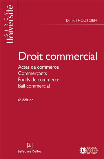 Droit commercial 6ed - Actes de commerce, Commerçants, Fonds de commerce, Bail commercial - DIMITRI HOUTCIEFF