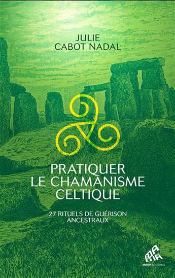 Pratiquer le chamanisme celtique : 27 rituels de guérison ancestraux - JULIE CABOT NADAL
