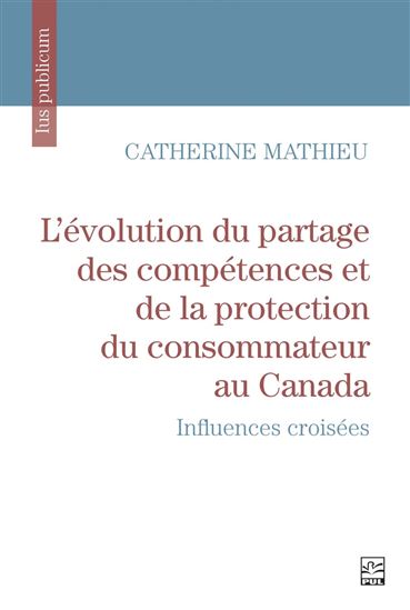 L&#39;Évolution du partage des compétences et de la protection du consommateur au Canada : Influences croisées - CATHERINE MATHIEU