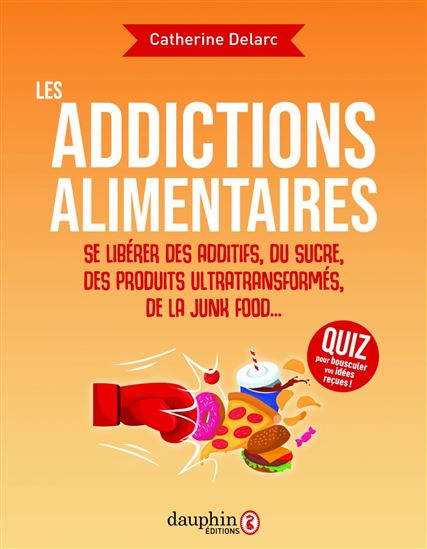 Le Danger des addictions alimentaires : se libérer des additifs, du sucre, des produits ultra-transformés, de la junk food... - CATHERINE DELARC