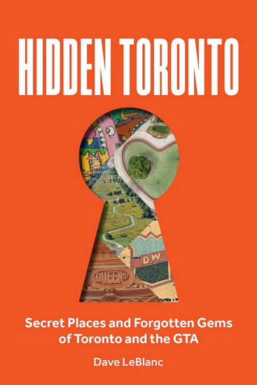 Hidden Toronto: Secret Places and Forgotten Gems of Toronto and the GTA - DAVE LEBLANC