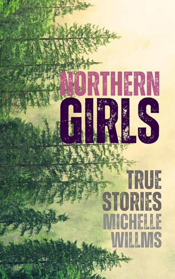Northern Girls: True Stories - MICHELLE WILLMS