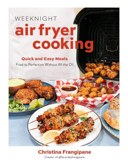 Weeknight Air Fryer Cooking: Quick and Easy Meals Fried to Perfection Without All the Oil - CHRISTINA FRANGIPANE