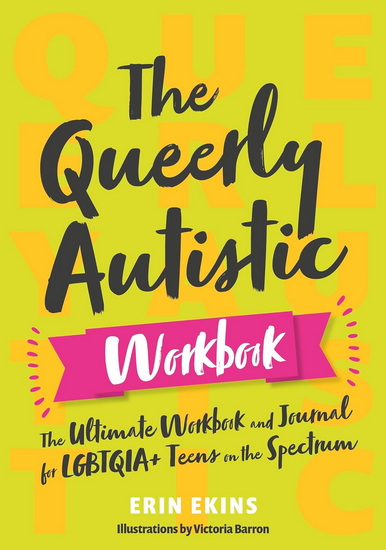 The Queerly Autistic Workbook: The Ultimate Workbook and Journal for LGBTQIA+ Teens on the Spectrum - ERIN EKINS - VICTORIA BARRON