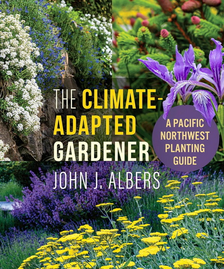 The Climate Adapted Gardener: A Pacific Northwest Guide - JOHN J ALBERS