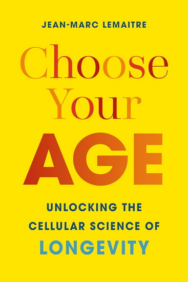 Choose Your Age: Unlocking the Cellular Science of Longevity - JEAN-MARC LEMAITRE - BRONWYN HASLAM