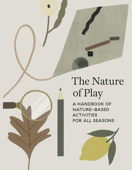 The Nature of Play: A Handbook of Nature-Based Activities for all Seasons - DELFINA AGUILAR - CLARE AIKEN
