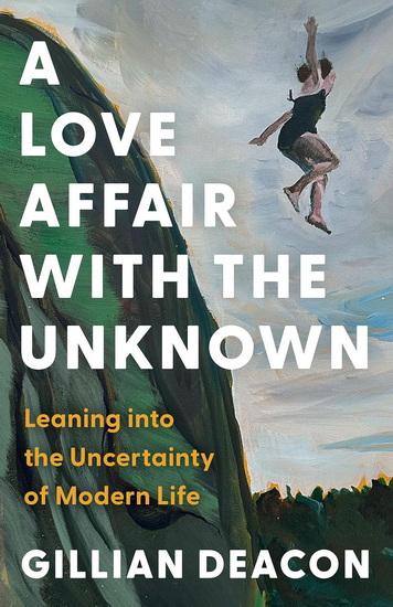 A Love Affair with the Unknown: Leaning into the Uncertainty of Modern Life - GILLIAN DEACON