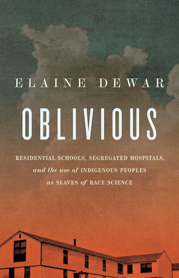 On Growing Up Oblivious: Residential Schools, Segregated Indian Hospitals, and the Use of Indigenous People as Slaves of Race Science - ELAINE DEWAR