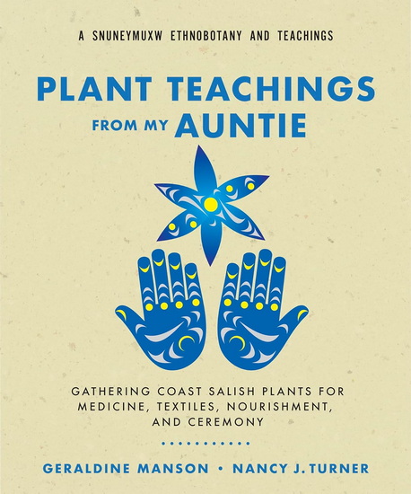 Plant Teachings from My Auntie: Gathering Coast Salish Plants for Medicine, Textiles, Nourishment, and Ceremony - GERALDINE MANSON - NANCY J TURNER