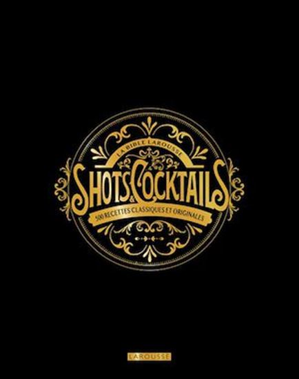 La Bible Larousse des shots et cocktails : 500 recettes classiques et originales N. éd. - SANDRINE HOUDRÉ-GRÉGOIRE