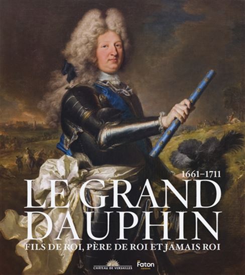 Le Grand Dauphin : fils de roi, père de roi, jamais roi ! - COLLECTIF