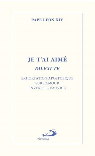 Je t&#39;ai aimé - Dilexi te : Exhortation apostolique sur l&#39;amour envers les pauvres - PAPE LÉON XIV