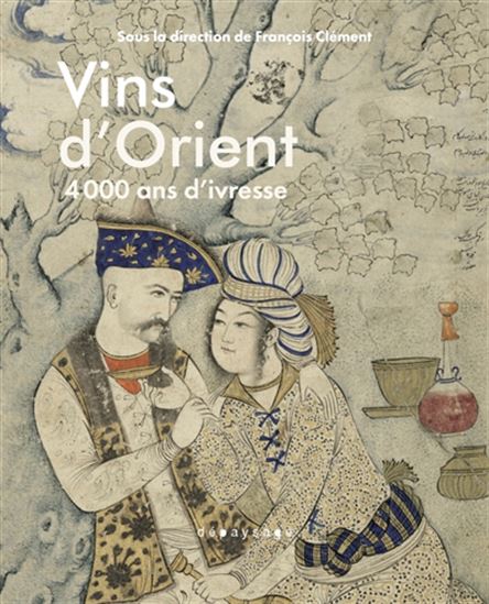 Les Vins d&#39;Orient : 4.000 ans d&#39;ivresse - COLLECTIF