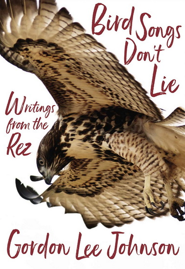 Bird Songs Don&#39;t Lie: Writings from the Rez - GORDON LEE JOHNSON - DEBORAH A MIRANDA