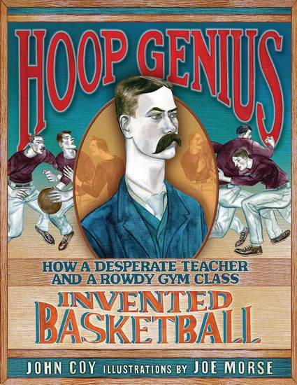 Hoop Genius: How a Desperate Teacher and a Rowdy Gym Class Invented Basketball - JOHN COY - JOE MORSE