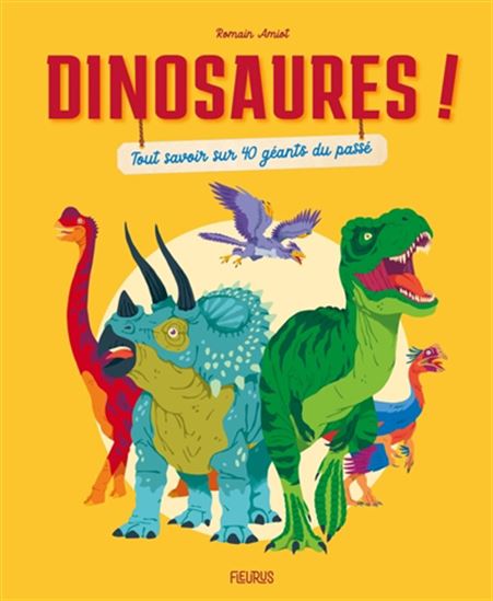Dinosaures ! : tout savoir sur 40 géants du passé - ROMAIN AMIOT