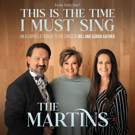 This Is The Time I Must Sing: An A Cappella Tribute to the Songs of Bill & Gloria Gaither - THE MARTINS