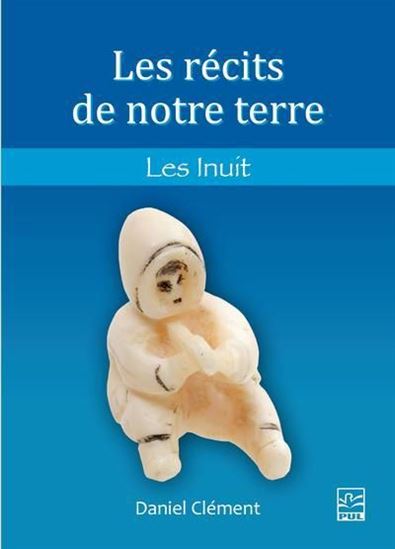 Les Récits de notre terre : les Inuit - DANIEL CLÉMENT